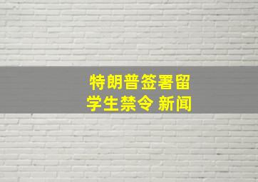 特朗普签署留学生禁令 新闻